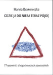 Gdzie ja do nieba teraz pójdę: 77 opowieści o bogach naszych powszednich